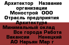 Архитектор › Название организации ­ Монострой, ООО › Отрасль предприятия ­ Архитектура › Минимальный оклад ­ 20 000 - Все города Работа » Вакансии   . Ненецкий АО,Нарьян-Мар г.